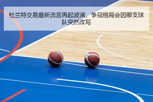 杜兰特交易最新流言再起波澜，争冠格局会因哪支球队突然改写